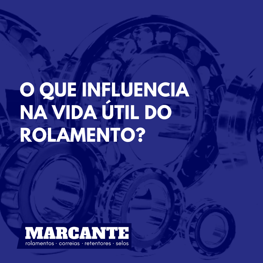 O que influencia na vida útil do rolamento? | Marcante Rolamentos